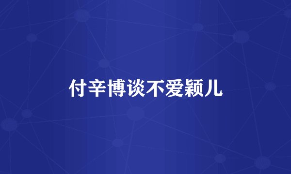 付辛博谈不爱颖儿