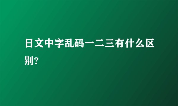 日文中字乱码一二三有什么区别?