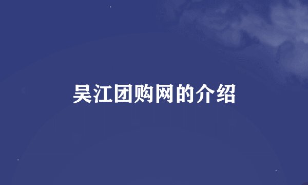 吴江团购网的介绍
