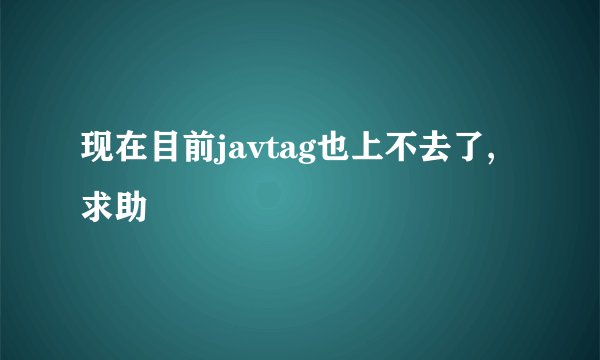 现在目前javtag也上不去了,求助