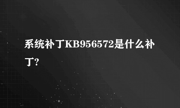 系统补丁KB956572是什么补丁?