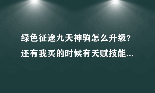 绿色征途九天神驹怎么升级？还有我买的时候有天赋技能和普通技能,...