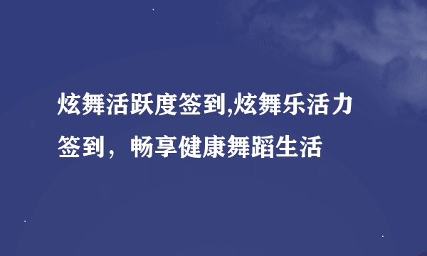 炫舞活跃度签到,炫舞乐活力签到，畅享健康舞蹈生活