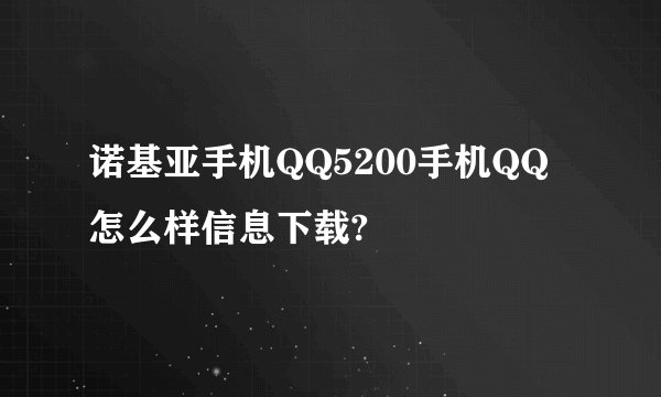 诺基亚手机QQ5200手机QQ怎么样信息下载?
