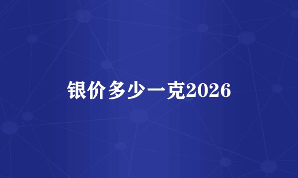 银价多少一克2026