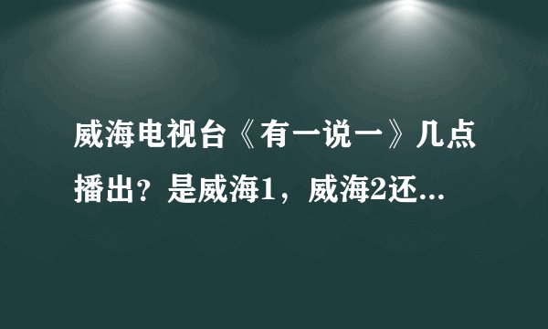 威海电视台《有一说一》几点播出？是威海1，威海2还是威海3