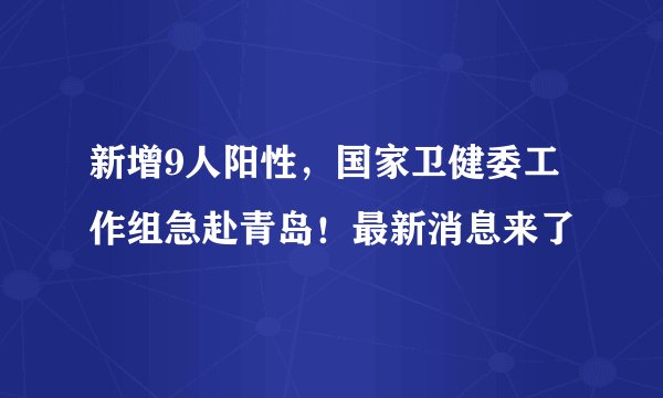 新增9人阳性，国家卫健委工作组急赴青岛！最新消息来了
