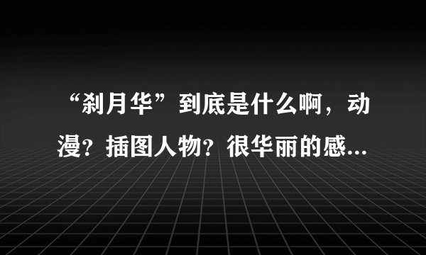 “刹月华”到底是什么啊，动漫？插图人物？很华丽的感觉啊。麻烦解释的清楚点