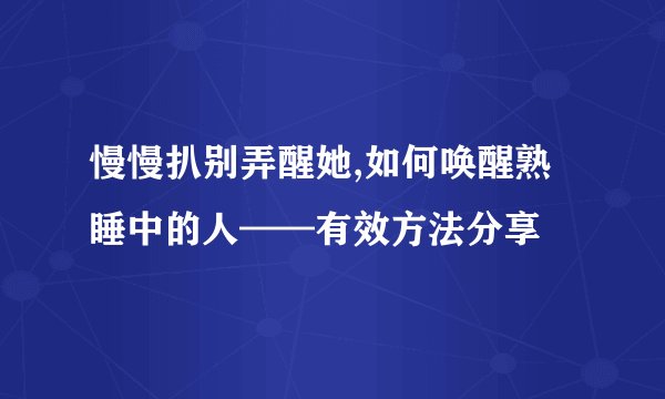 慢慢扒别弄醒她,如何唤醒熟睡中的人——有效方法分享