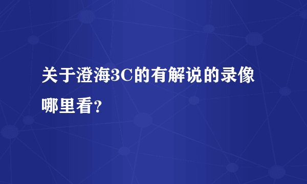 关于澄海3C的有解说的录像哪里看？