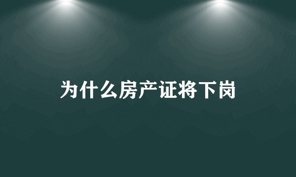 为什么房产证将下岗