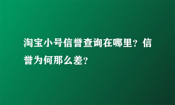 淘宝小号信誉查询在哪里？信誉为何那么差？
