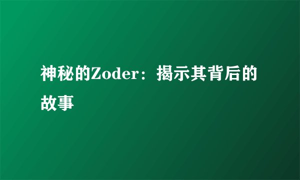 神秘的Zoder：揭示其背后的故事