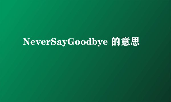 NeverSayGoodbye 的意思