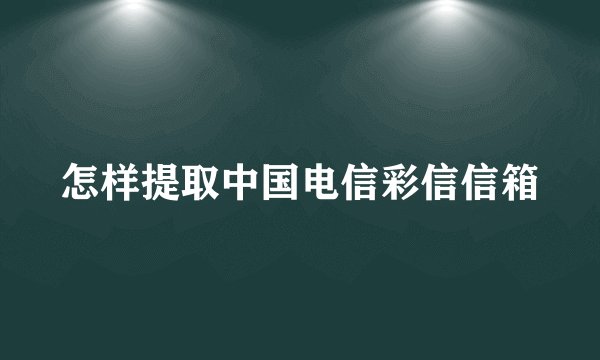 怎样提取中国电信彩信信箱