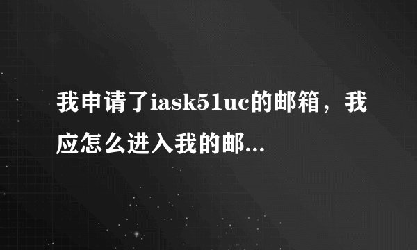 我申请了iask51uc的邮箱，我应怎么进入我的邮箱，在哪里进入?