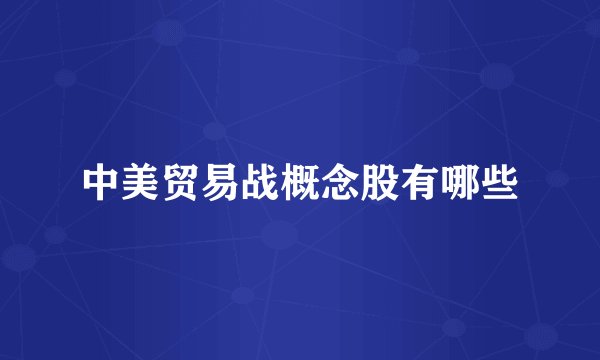 中美贸易战概念股有哪些