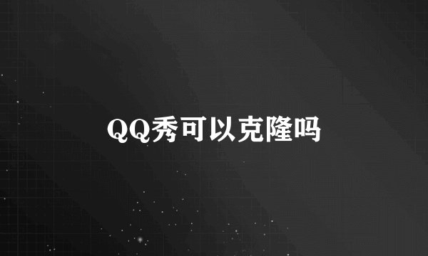 QQ秀可以克隆吗
