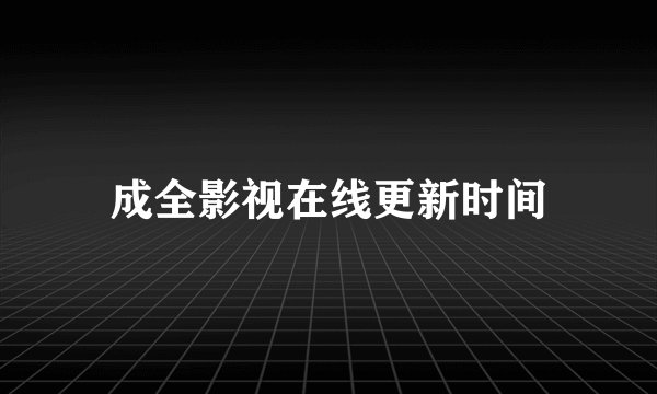 成全影视在线更新时间