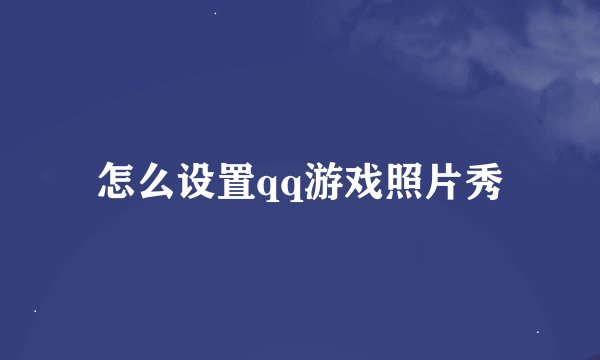 怎么设置qq游戏照片秀