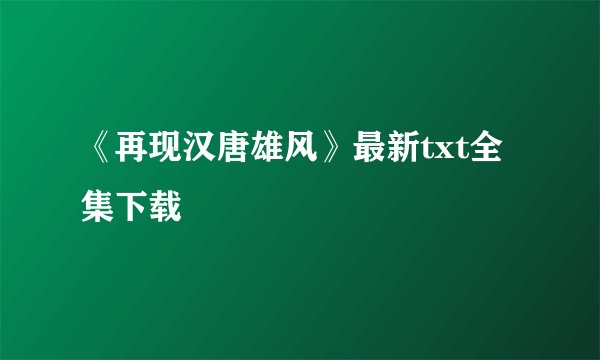 《再现汉唐雄风》最新txt全集下载