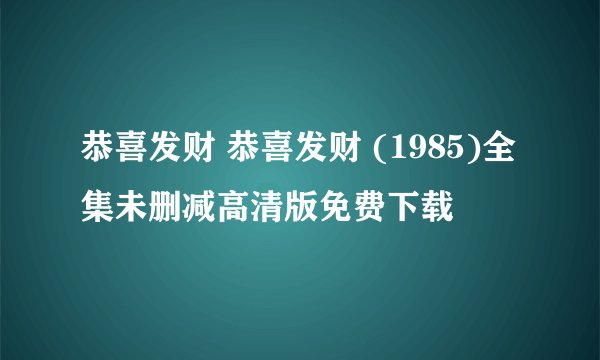 恭喜发财 恭喜发财 (1985)全集未删减高清版免费下载