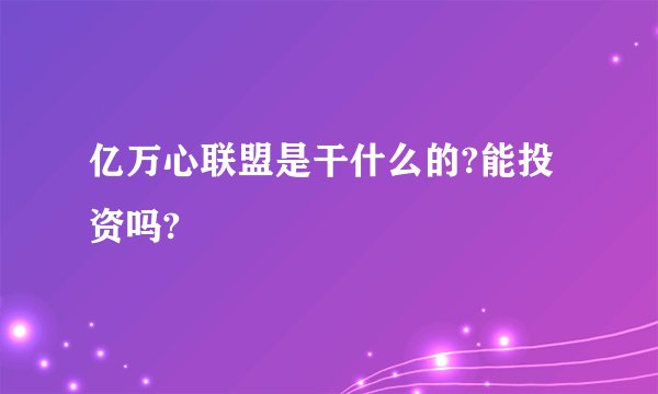亿万心联盟是干什么的?能投资吗?
