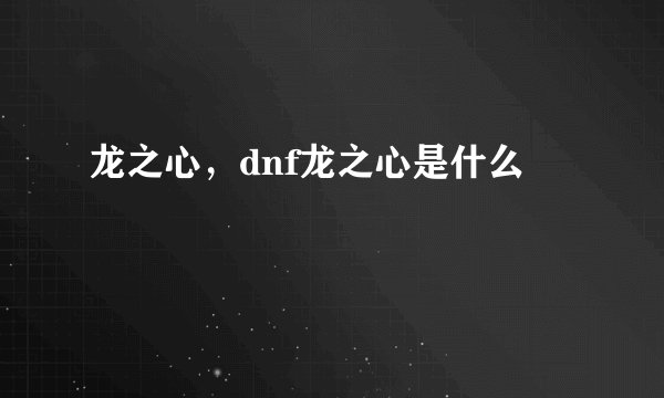 龙之心，dnf龙之心是什么