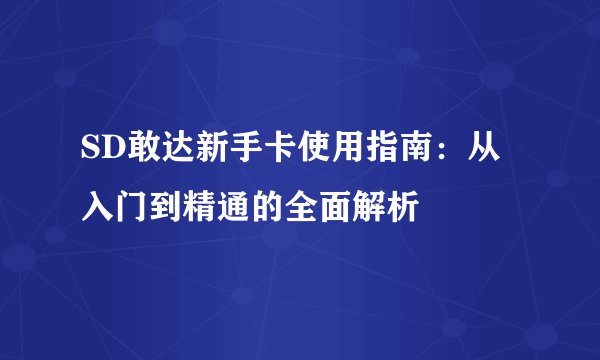 SD敢达新手卡使用指南：从入门到精通的全面解析