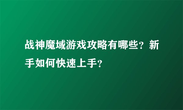 战神魔域游戏攻略有哪些？新手如何快速上手？