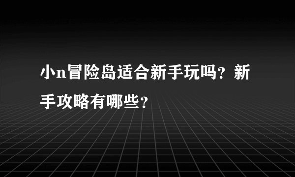 小n冒险岛适合新手玩吗？新手攻略有哪些？