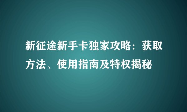 新征途新手卡独家攻略：获取方法、使用指南及特权揭秘