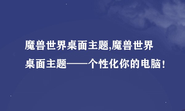 魔兽世界桌面主题,魔兽世界桌面主题——个性化你的电脑！