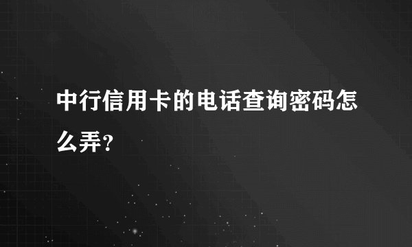 中行信用卡的电话查询密码怎么弄？
