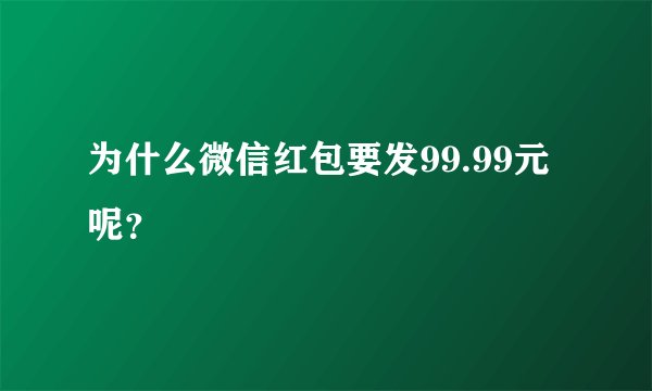 为什么微信红包要发99.99元呢？