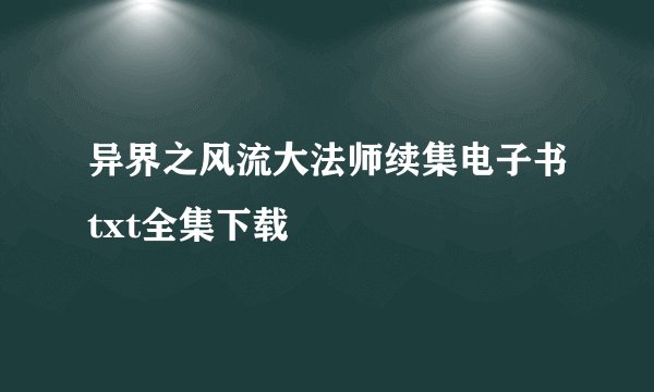 异界之风流大法师续集电子书txt全集下载