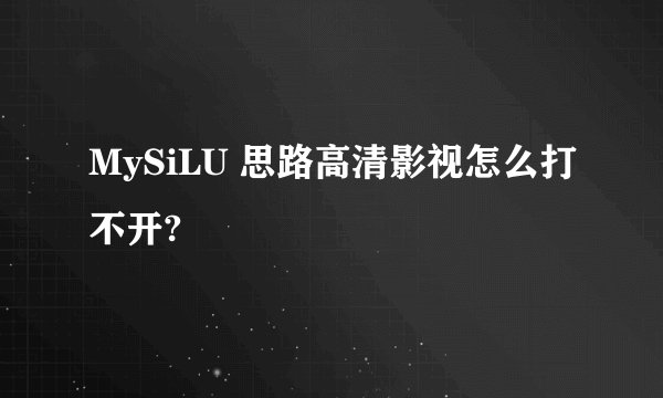 MySiLU 思路高清影视怎么打不开?
