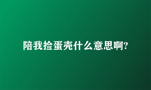 陪我捡蛋壳什么意思啊?