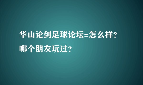 华山论剑足球论坛=怎么样？哪个朋友玩过？