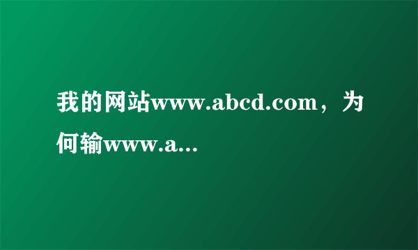 我的网站www.abcd.com，为何输www.abcd.com可以打开，而直接输入abcd.com打不开