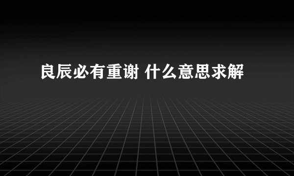 良辰必有重谢 什么意思求解