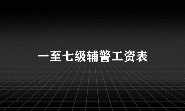 一至七级辅警工资表