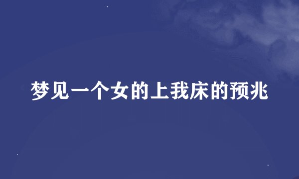 梦见一个女的上我床的预兆