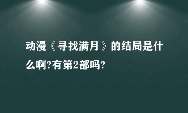 动漫《寻找满月》的结局是什么啊?有第2部吗?