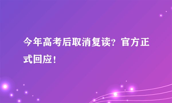 今年高考后取消复读？官方正式回应！