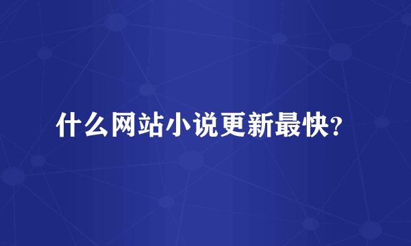 什么网站小说更新最快？