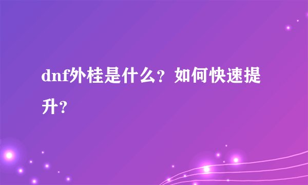 dnf外桂是什么？如何快速提升？
