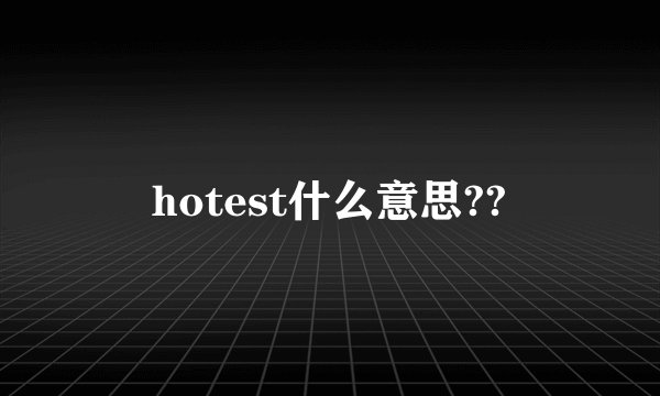 hotest什么意思??