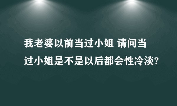 我老婆以前当过小姐 请问当过小姐是不是以后都会性冷淡?
