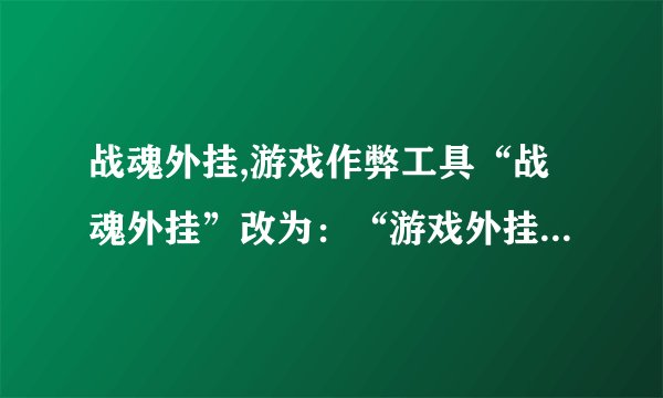 战魂外挂,游戏作弊工具“战魂外挂”改为：“游戏外挂引争议”